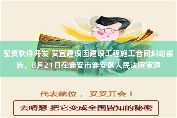 配资软件开发 安宜建设因建设工程施工合同纠纷被告，8月21日在淮安市淮安区人民法院审理