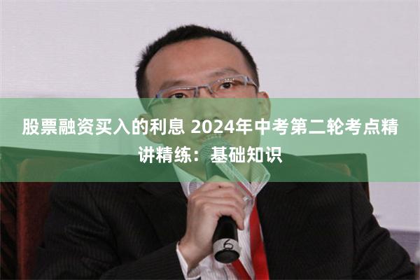 股票融资买入的利息 2024年中考第二轮考点精讲精练：基础知识