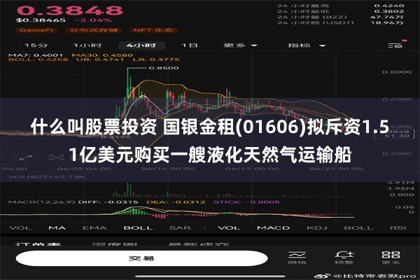 什么叫股票投资 国银金租(01606)拟斥资1.51亿美元购买一艘液化天然气运输船