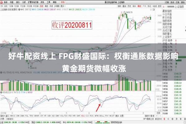 好牛配资线上 FPG财盛国际：权衡通胀数据影响 黄金期货微幅收涨