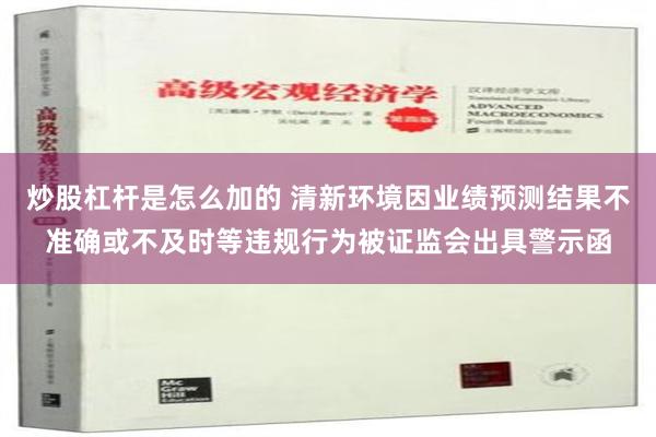 炒股杠杆是怎么加的 清新环境因业绩预测结果不准确或不及时等违规行为被证监会出具警示函