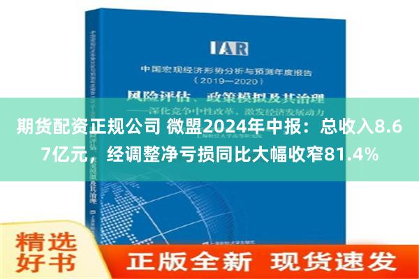 期货配资正规公司 微盟2024年中报：总收入8.67亿元，经调整净亏损同比大幅收窄81.4%