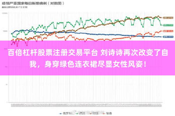 百倍杠杆股票注册交易平台 刘诗诗再次改变了自我，身穿绿色连衣裙尽显女性风姿！