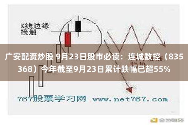 广安配资炒股 9月23日股市必读：连城数控（835368）今年截至9月23日累计跌幅已超55%