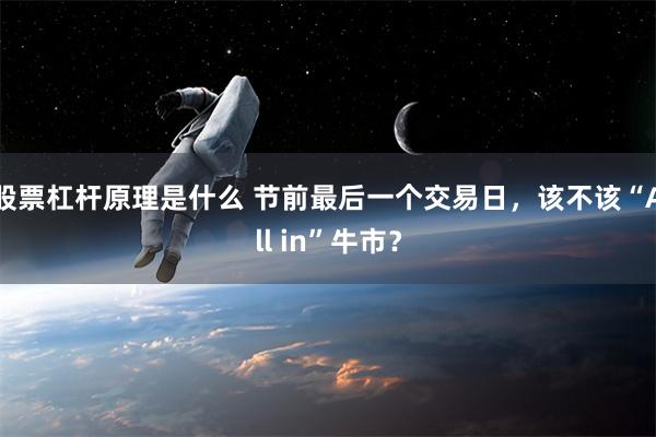 股票杠杆原理是什么 节前最后一个交易日，该不该“All in”牛市？