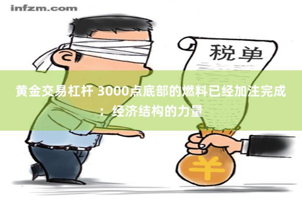 黄金交易杠杆 3000点底部的燃料已经加注完成：经济结构的力量