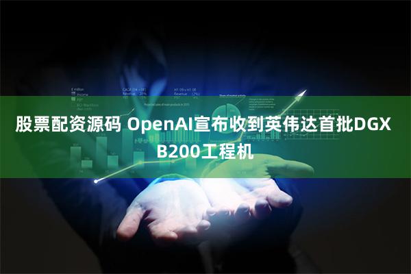 股票配资源码 OpenAI宣布收到英伟达首批DGX B200工程机