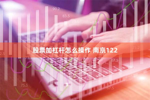 股票加杠杆怎么操作 南京122