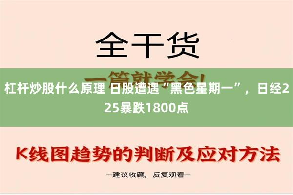 杠杆炒股什么原理 日股遭遇“黑色星期一”，日经225暴跌1800点