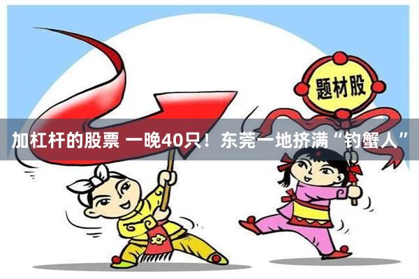 加杠杆的股票 一晚40只！东莞一地挤满“钓蟹人”