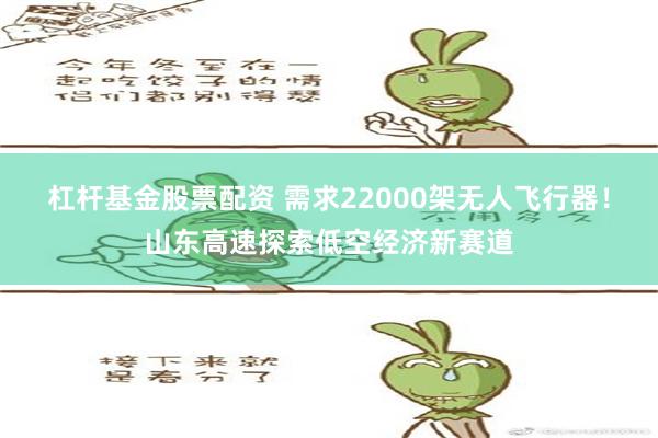 杠杆基金股票配资 需求22000架无人飞行器！山东高速探索低空经济新赛道