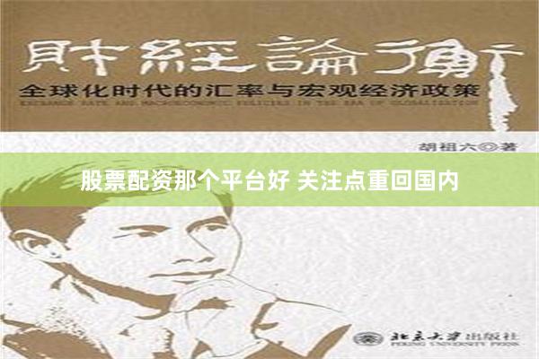 股票配资那个平台好 关注点重回国内