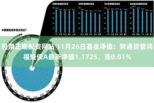 股票正规配资网站 11月26日基金净值：财通资管鸿福短债A最新净值1.1725，涨0.01%