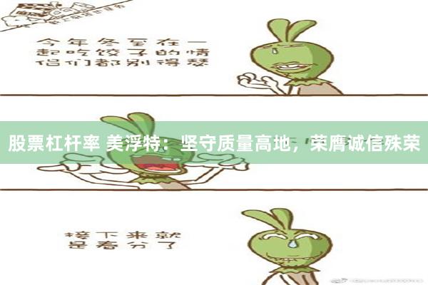 股票杠杆率 美浮特：坚守质量高地，荣膺诚信殊荣