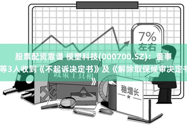 股票配资靠谱 模塑科技(000700.SZ)：董事长等3人收到《不起诉决定书》及《解除取保候审决定书》