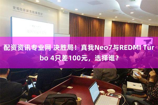 配资资讯专业网 决胜局！真我Neo7与REDMI Turbo 4只差100元，选择谁？