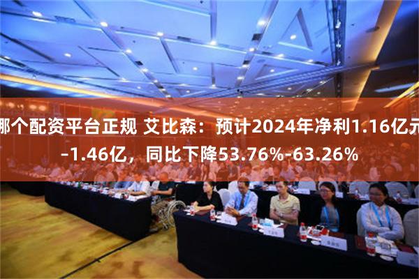 哪个配资平台正规 艾比森：预计2024年净利1.16亿元–1.46亿，同比下降53.76%-63.26%