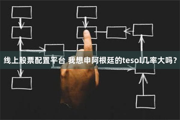 线上股票配置平台 我想申阿根廷的tesol几率大吗？