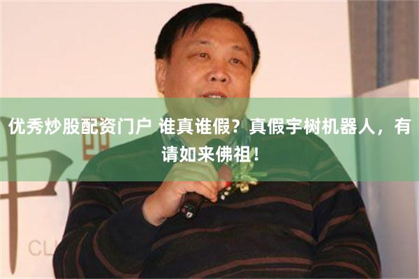 优秀炒股配资门户 谁真谁假？真假宇树机器人，有请如来佛祖！