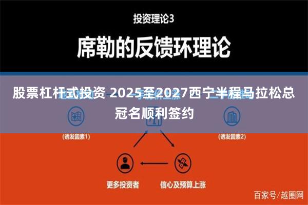 股票杠杆式投资 2025至2027西宁半程马拉松总冠名顺利签约