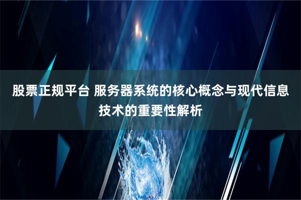 股票正规平台 服务器系统的核心概念与现代信息技术的重要性解析